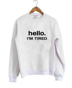 hello i'm tired sweatshirt