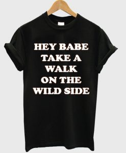 hey babe take a walk on the wild side t shirt