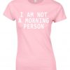 I am not a morning person t-shirt