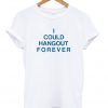 i could hangout forever tshirt