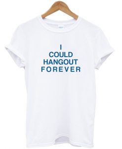 i could hangout forever tshirt