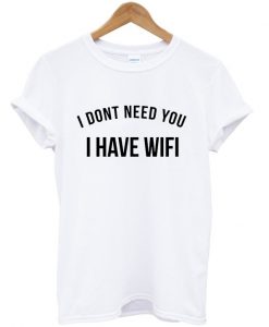 i dont need you i have wifi t-shirt