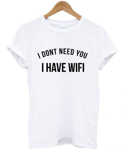 i dont need you i have wifi t-shirt