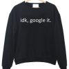 idk google it sweatshirt