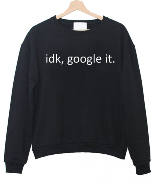 idk google it sweatshirt