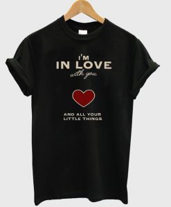 i'm in love with you and all your little thing t-shirt