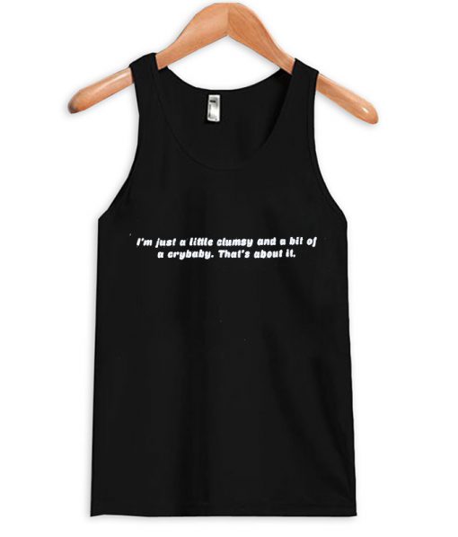 i'm just a little clumsy and a bit of a crybaby that's about it tanktop