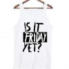 is it friday yet tank top