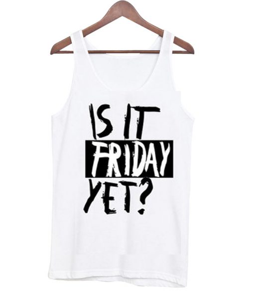 is it friday yet tank top