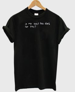 its my soul too dark for you t shirt