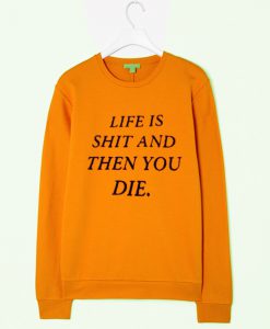 life is shit and then you die sweatshirt