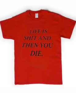 life is shit and then you die t-shirt