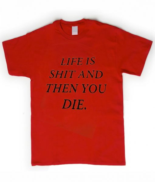 life is shit and then you die t-shirt