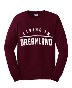 living in dreamland sweatshirt