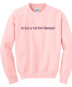 lol but ur not Kim Namjoon sweatshirt