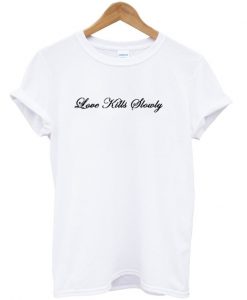 love kills slowly t-shirt
