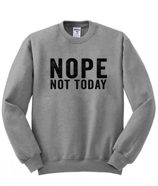 nope not today sweatshirt