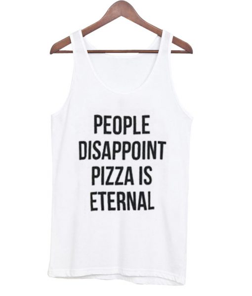 people disappoint pizza is eternal tank top