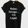 relax gringo i'm legal t-shirt