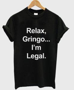 relax gringo i'm legal t-shirt