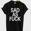 sad as fuck t-shirt