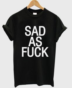 sad as fuck t-shirt