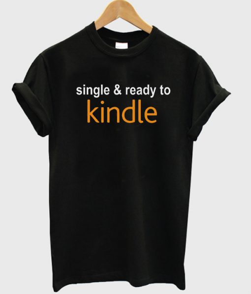 single & ready to kindle t-shirt