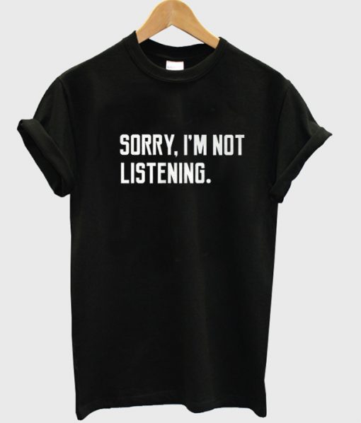 sorry i'm not listening t-shirt