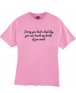 sorry you had a bad day t shirt