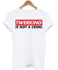 t shirt twerking is not a crime