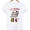 take your time t-shirt