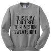 this is my too tired to function sweatshirt