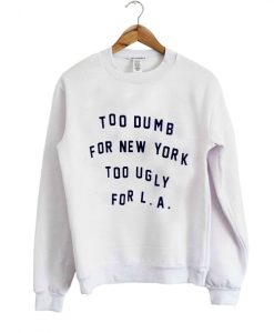 too dumb for new york sweatshirt