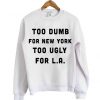 too dumb for new york too ugly for la sweatshirt