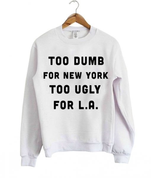 too dumb for new york too ugly for la sweatshirt