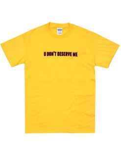 u don't deserve me T-shirt