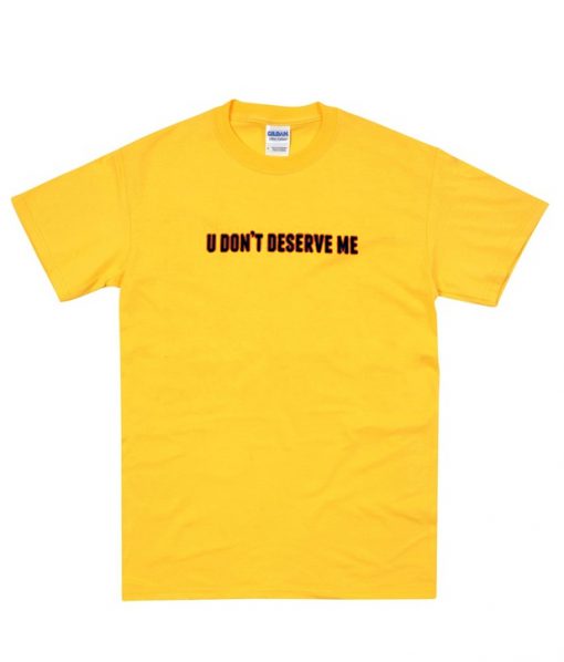 u don't deserve me T-shirt