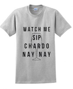 watch me sip chardo nay nay tshirt