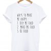 ways to make me happy t shirt