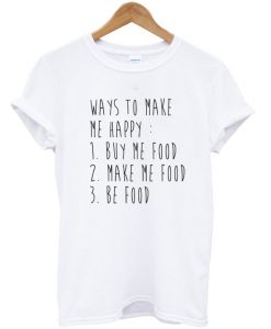 ways to make me happy t shirt