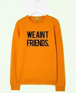 we aint friend sweatshirt