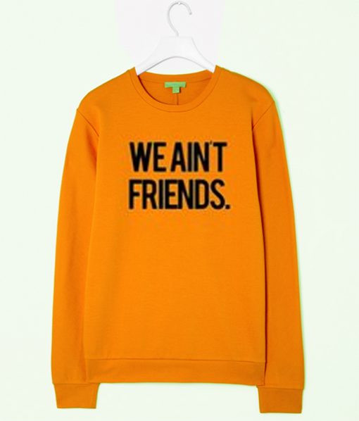 we aint friend sweatshirt