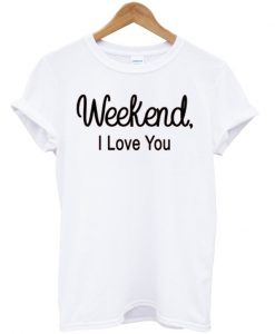 weekend i love you t-shirt