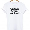 whatever sprinkles your donuts tshirt