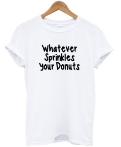 whatever sprinkles your donuts tshirt