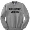 when in doubt vacation sweatshirt