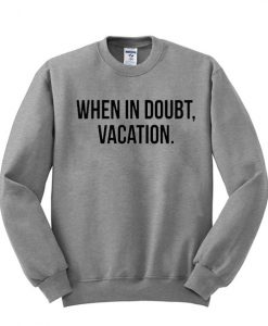 when in doubt vacation sweatshirt