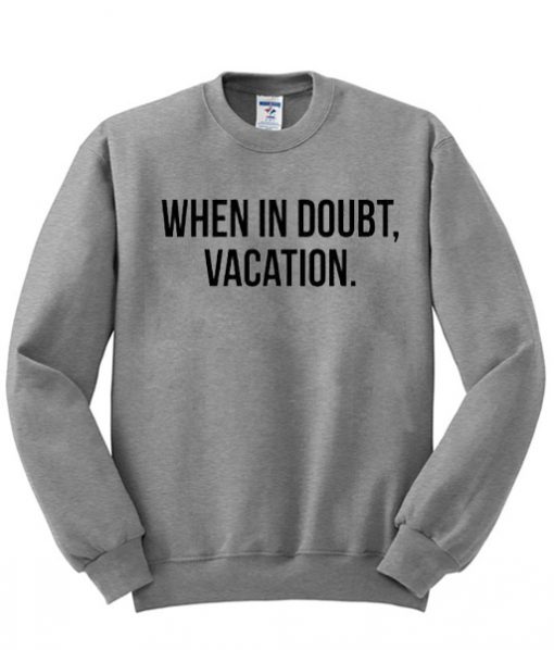 when in doubt vacation sweatshirt