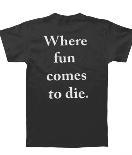 where fun comes to die back t-shirt