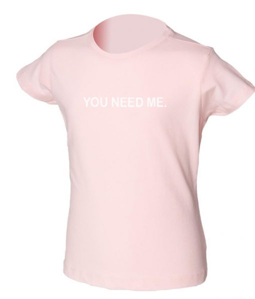 you need me t-shirt
